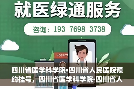 四川省医学科学院•四川省人民医院预约挂号，四川省医学科学院·四川省人民医院便捷预约挂号服务指南