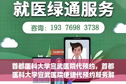 首都医科大学宣武医院代预约，首都医科大学宣武医院便捷代预约服务解析