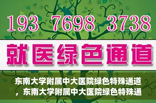 东南大学附属中大医院绿色特殊通道，东南大学附属中大医院绿色特殊通道，健康守护的快捷之路
