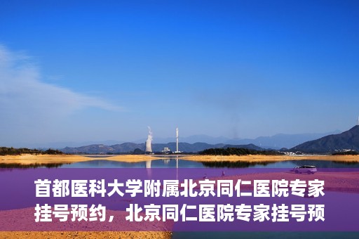 首都医科大学附属北京同仁医院专家挂号预约，北京同仁医院专家挂号预约攻略，权威专家团队预约指南