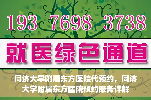 同济大学附属东方医院代预约，同济大学附属东方医院预约服务详解