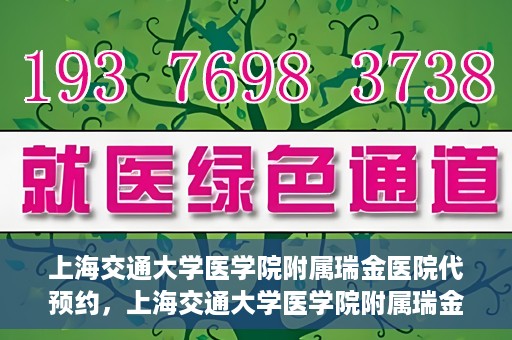 上海交通大学医学院附属瑞金医院代预约，上海交通大学医学院附属瑞金医院代预约服务详解