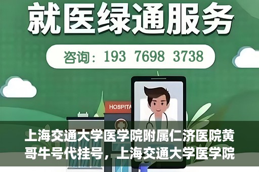 上海交通大学医学院附属仁济医院黄哥牛号代挂号，上海交通大学医学院附属仁济医院黄哥牛号挂号攻略揭秘
