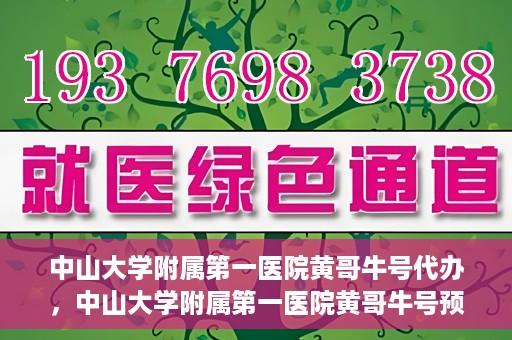 中山大学附属第一医院黄哥牛号代办，中山大学附属第一医院黄哥牛号预约挂号代办攻略