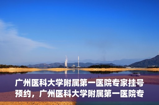 广州医科大学附属第一医院专家挂号预约，广州医科大学附属第一医院专家挂号预约攻略