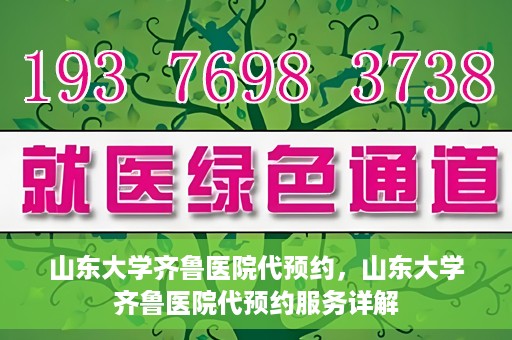山东大学齐鲁医院代预约，山东大学齐鲁医院代预约服务详解