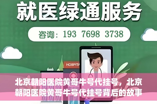 北京朝阳医院黄哥牛号代挂号，北京朝阳医院黄哥牛号代挂号背后的故事揭秘