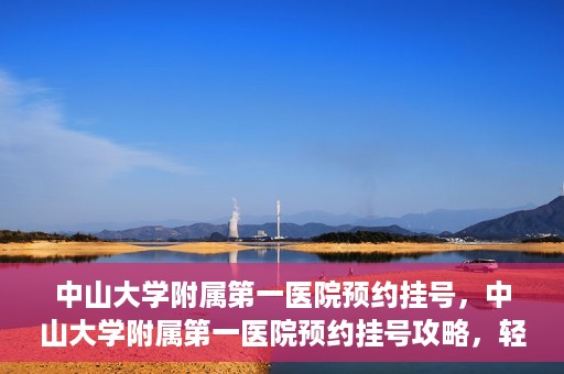 中山大学附属第一医院预约挂号，中山大学附属第一医院预约挂号攻略，轻松挂号，就医无忧