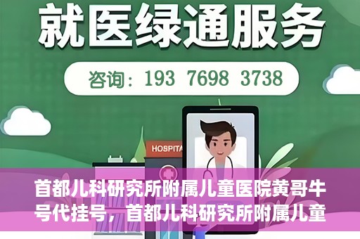 首都儿科研究所附属儿童医院黄哥牛号代挂号，首都儿科研究所附属儿童医院黄哥牛号——便捷挂号新体验