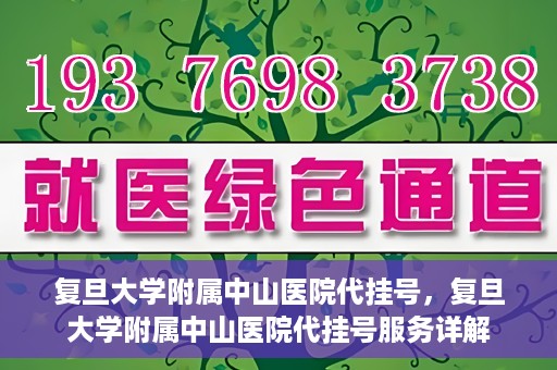 复旦大学附属中山医院代挂号，复旦大学附属中山医院代挂号服务详解