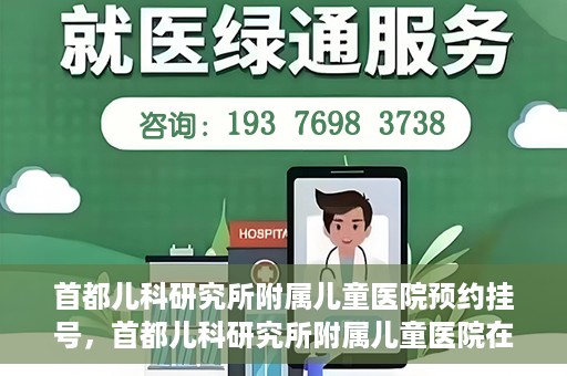 首都儿科研究所附属儿童医院预约挂号，首都儿科研究所附属儿童医院在线预约挂号攻略