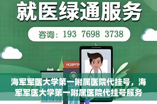海军军医大学第一附属医院代挂号，海军军医大学第一附属医院代挂号服务详解
