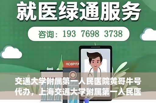 交通大学附属第一人民医院黄哥牛号代办，上海交通大学附属第一人民医院黄哥牛号代办攻略