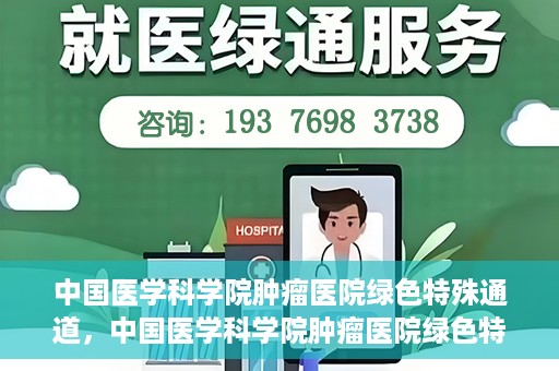 中国医学科学院肿瘤医院绿色特殊通道，中国医学科学院肿瘤医院绿色特殊通道，健康护航的新路径