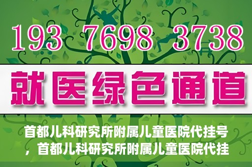 首都儿科研究所附属儿童医院代挂号，首都儿科研究所附属儿童医院代挂号服务详解