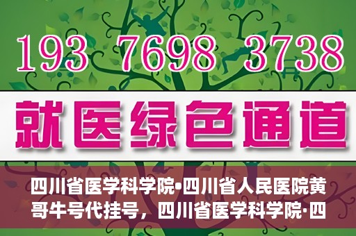 四川省医学科学院•四川省人民医院黄哥牛号代挂号，四川省医学科学院·四川省人民医院黄哥牛号——便捷挂号新体验