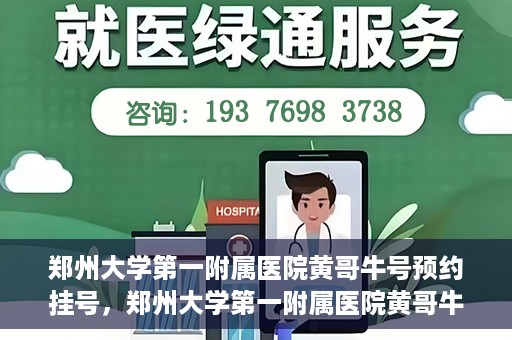 郑州大学第一附属医院黄哥牛号预约挂号，郑州大学第一附属医院黄哥牛号预约挂号攻略，轻松挂号，无忧就医体验