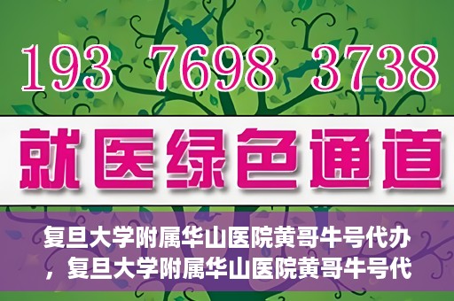 复旦大学附属华山医院黄哥牛号代办，复旦大学附属华山医院黄哥牛号代办，就医无忧，专业代办服务助您轻松就医体验
