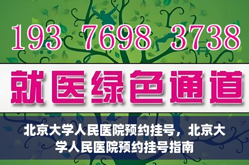 北京大学人民医院预约挂号，北京大学人民医院预约挂号指南