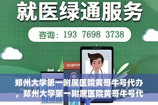 郑州大学第一附属医院黄哥牛号代办，郑州大学第一附属医院黄哥牛号代办，就医新选择与信赖之选