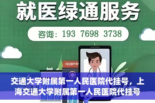 交通大学附属第一人民医院代挂号，上海交通大学附属第一人民医院代挂号服务详解