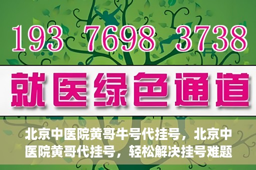 北京中医院黄哥牛号代挂号，北京中医院黄哥代挂号，轻松解决挂号难题
