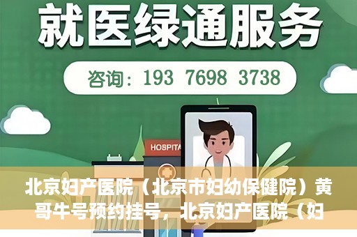 北京妇产医院（北京市妇幼保健院）黄哥牛号预约挂号，北京妇产医院（妇幼保健院）黄哥牛号预约挂号攻略，轻松挂号，就医无忧！