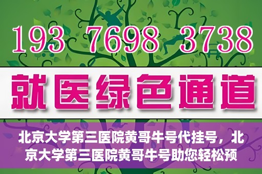 北京大学第三医院黄哥牛号代挂号，北京大学第三医院黄哥牛号助您轻松预约挂号