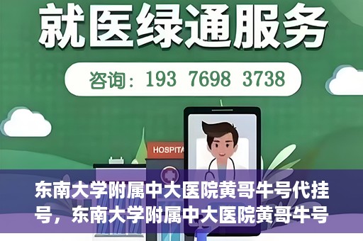 东南大学附属中大医院黄哥牛号代挂号，东南大学附属中大医院黄哥牛号助您轻松挂号就医