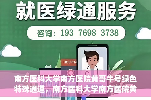 南方医科大学南方医院黄哥牛号绿色特殊通道，南方医科大学南方医院黄哥牛号，绿色特殊通道开启健康之门