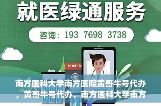 南方医科大学南方医院黄哥牛号代办，黄哥牛号代办，南方医科大学南方医院就医新选择
