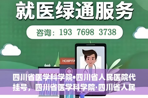 四川省医学科学院•四川省人民医院代挂号，四川省医学科学院·四川省人民医院代挂号服务详解