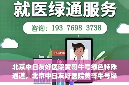 北京中日友好医院黄哥牛号绿色特殊通道，北京中日友好医院黄哥牛号绿色就医特殊通道解析