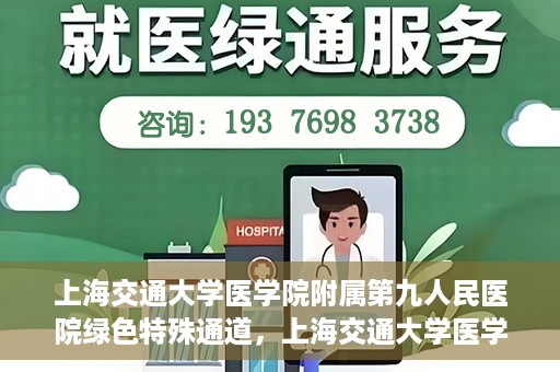 上海交通大学医学院附属第九人民医院绿色特殊通道，上海交通大学医学院附属第九人民医院，绿色特殊通道开启健康之门