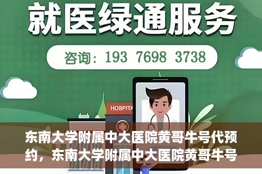 东南大学附属中大医院黄哥牛号代预约，东南大学附属中大医院黄哥牛号预约攻略