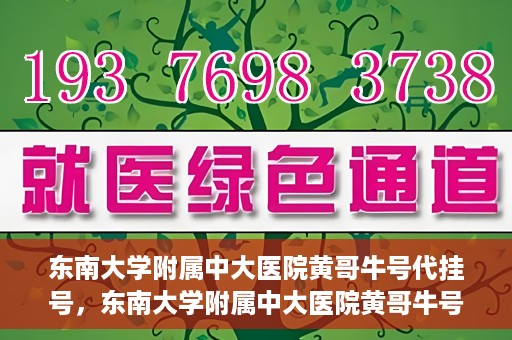 东南大学附属中大医院黄哥牛号代挂号，东南大学附属中大医院黄哥牛号助您轻松挂号就医