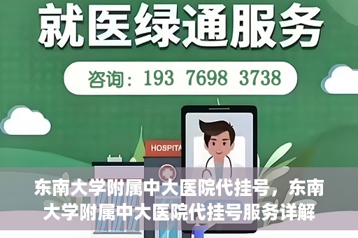 东南大学附属中大医院代挂号，东南大学附属中大医院代挂号服务详解