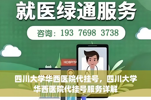 四川大学华西医院代挂号，四川大学华西医院代挂号服务详解