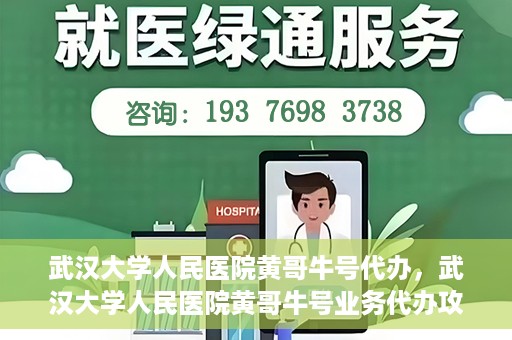 武汉大学人民医院黄哥牛号代办，武汉大学人民医院黄哥牛号业务代办攻略