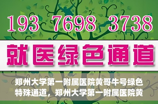 郑州大学第一附属医院黄哥牛号绿色特殊通道，郑州大学第一附属医院黄哥牛号，绿色特殊通道开启生命之门