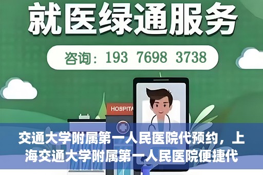 交通大学附属第一人民医院代预约，上海交通大学附属第一人民医院便捷代预约服务指南