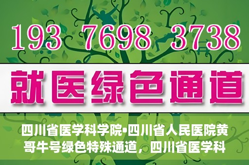 四川省医学科学院•四川省人民医院黄哥牛号绿色特殊通道，四川省医学科学院·四川省人民医院黄哥牛号绿色就医特殊通道
