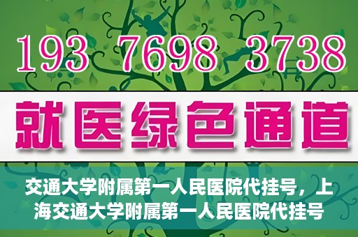 交通大学附属第一人民医院代挂号，上海交通大学附属第一人民医院代挂号服务详解