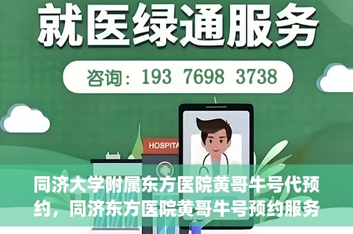 同济大学附属东方医院黄哥牛号代预约，同济东方医院黄哥牛号预约服务启动