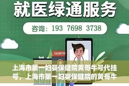 上海市第一妇婴保健院黄哥牛号代挂号，上海市第一妇婴保健院的黄哥牛号代挂号服务解析